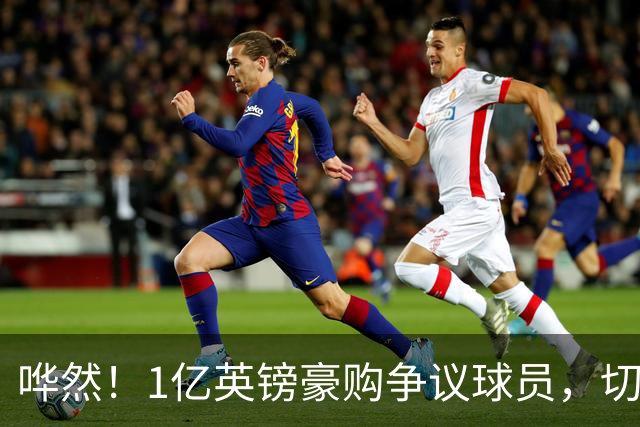 哗然！1亿英镑豪购争议球员，切尔西大胆引援，成败全看新帅?