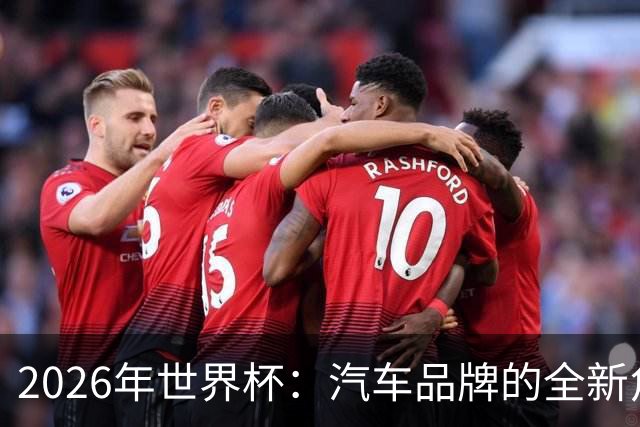 2026年世界杯：汽车品牌的全新角色与技术生态竞争